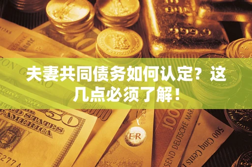 济南夫妻共同债务如何认定？这几点必须了解！