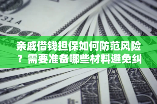 济南亲戚借钱担保如何防范风险？需要准备哪些材料避免纠纷？
