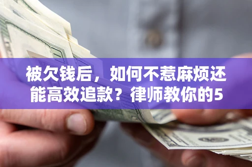 济南被欠钱后，如何不惹麻烦还能高效追款？律师教你的5步合法讨债法
