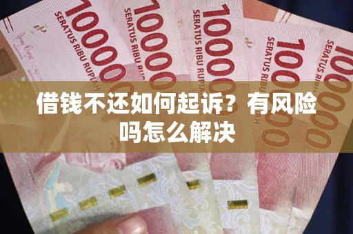 济南借钱不还如何起诉？有风险吗怎么解决