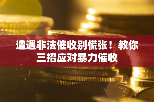 济南遭遇非法催收别慌张！教你三招应对暴力催收