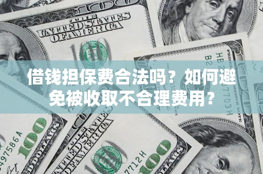 济南借钱担保费合法吗？如何避免被收取不合理费用？
