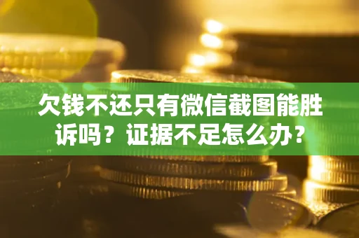 济南欠钱不还只有微信截图能胜诉吗？证据不足怎么办？