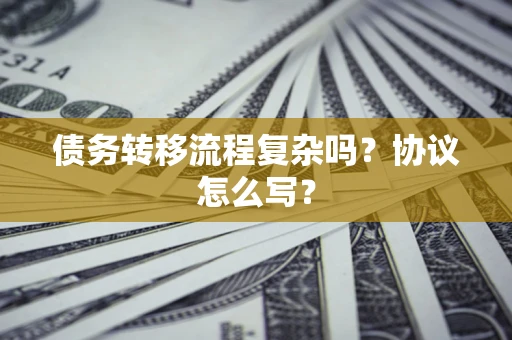 济南债务转移流程复杂吗？协议怎么写？