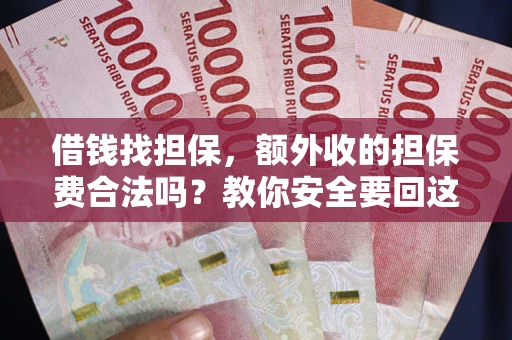 济南借钱找担保，额外收的担保费合法吗？教你安全要回这笔钱