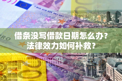 济南借条没写借款日期怎么办？法律效力如何补救？