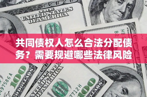 济南共同债权人怎么合法分配债务？需要规避哪些法律风险？