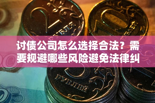 济南讨债公司怎么选择合法？需要规避哪些风险避免法律纠纷？
