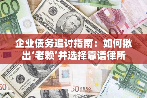济南企业债务追讨指南：如何揪出‘老赖’并选择靠谱律所