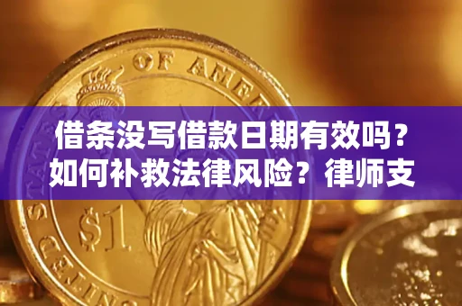 济南借条没写借款日期有效吗？如何补救法律风险？律师支招