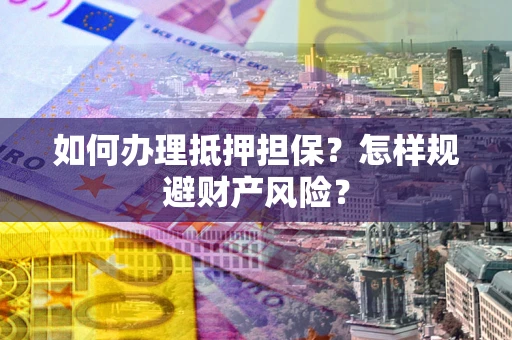 济南如何办理抵押担保？怎样规避财产风险？