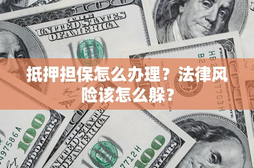 济南抵押担保怎么办理？法律风险该怎么躲？