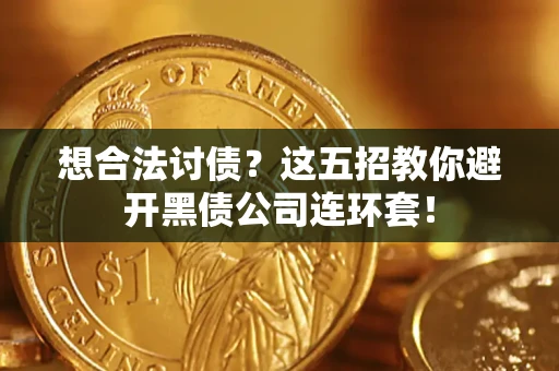 济南想合法讨债？这五招教你避开黑债公司连环套！