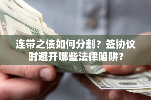 济南连带之债如何分割？签协议时避开哪些法律陷阱？
