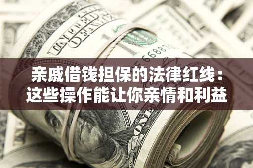 济南亲戚借钱担保的法律红线：这些操作能让你亲情和利益两不误