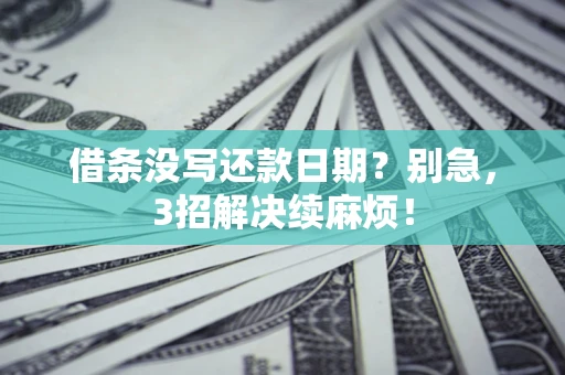 济南借条没写还款日期？别急，3招解决续麻烦！
