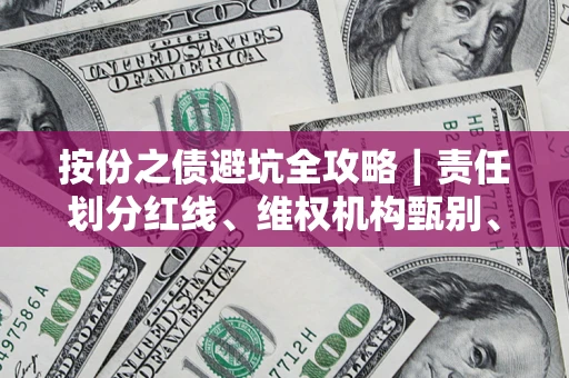 济南按份之债避坑全攻略｜责任划分红线、维权机构甄别、纠纷处理全流程拆解