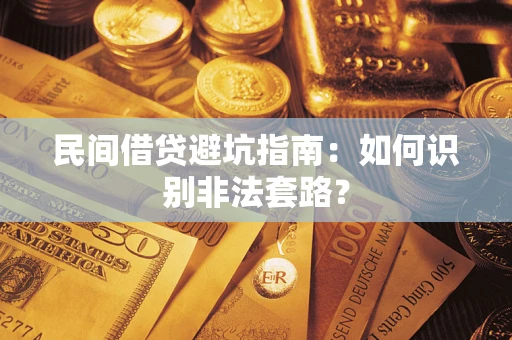 济南民间借贷避坑指南：如何识别非法套路？