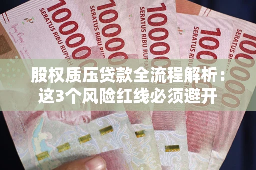 济南股权质压贷款全流程解析：这3个风险红线必须避开