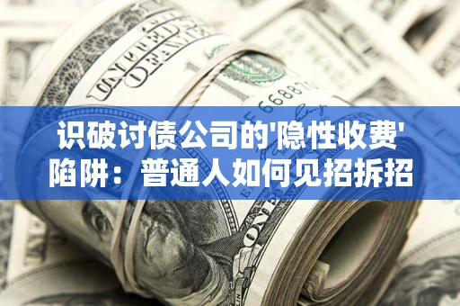 济南识破讨债公司的'隐性收费'陷阱：普通人如何见招拆招？