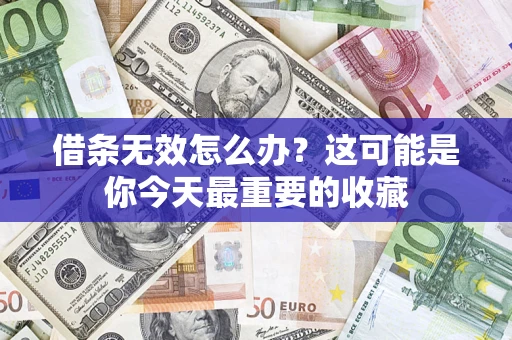 济南借条无效怎么办？这可能是你今天最重要的收藏