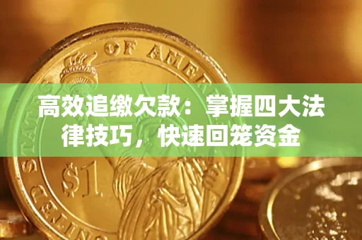 济南高效追缴欠款：掌握四大法律技巧，快速回笼资金