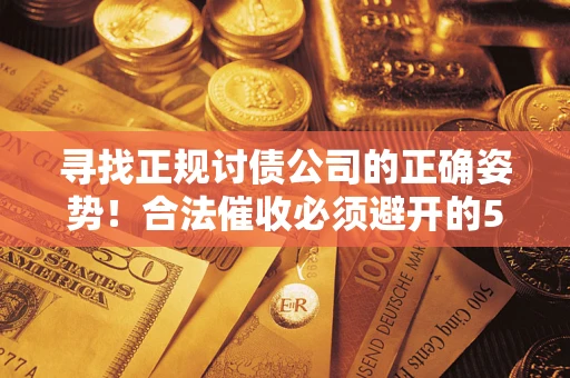 济南寻找正规讨债公司的正确姿势！合法催收必须避开的5大雷区