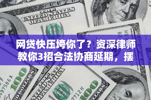 济南网贷快压垮你了？资深律师教你3招合法协商延期，摆脱暴力催收！