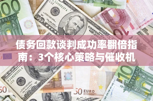 济南债务回款谈判成功率翻倍指南：3个核心策略与催收机构避坑法则