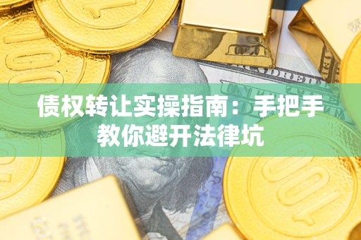 济南债权转让实操指南：手把手教你避开法律坑