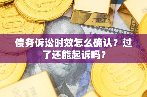 济南债务诉讼时效怎么确认？过了还能起诉吗？