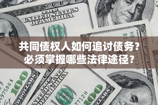 济南共同债权人如何追讨债务？必须掌握哪些法律途径？