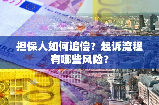 济南担保人如何追偿？起诉流程有哪些风险？