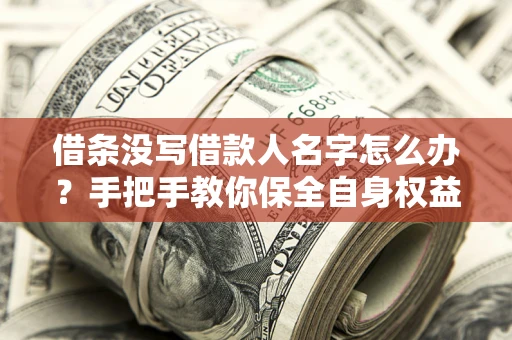 济南借条没写借款人名字怎么办？手把手教你保全自身权益