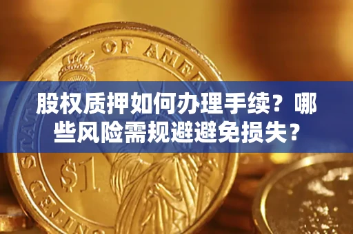 济南股权质押如何办理手续？哪些风险需规避避免损失？