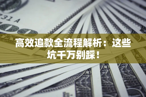济南高效追款全流程解析：这些坑千万别踩！