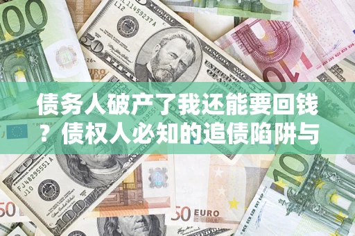 济南债务人破产了我还能要回钱？债权人必知的追债陷阱与破局之道