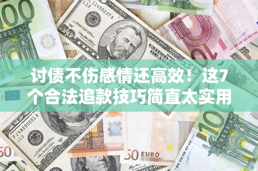 济南讨债不伤感情还高效！这7个合法追款技巧简直太实用