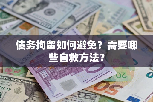济南债务拘留如何避免？需要哪些自救方法？