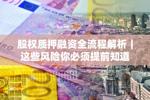 济南股权质押融资全流程解析｜这些风险你必须提前知道