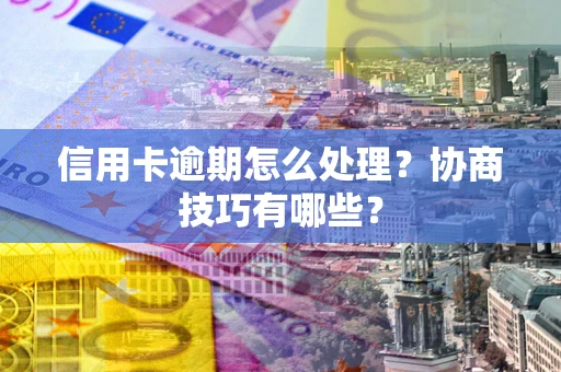 济南信用卡逾期怎么处理？协商技巧有哪些？