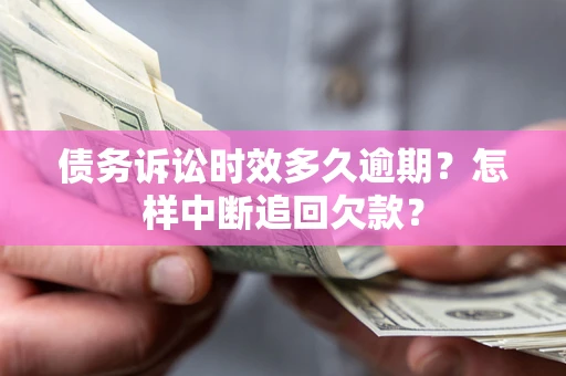济南债务诉讼时效多久逾期？怎样中断追回欠款？