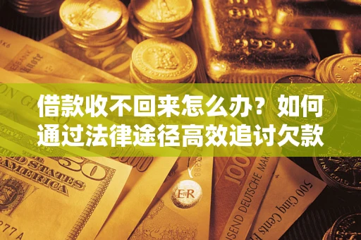 济南借款收不回来怎么办?如何通过法律途径高效追讨欠款? 济南借款收不回来怎么办?如何通过法律途径高效追讨欠款?