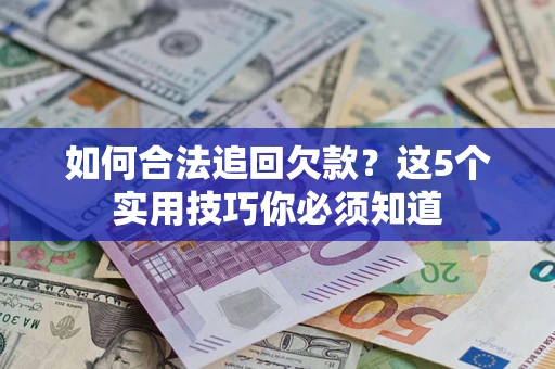 济南如何合法追回欠款？这5个实用技巧你必须知道