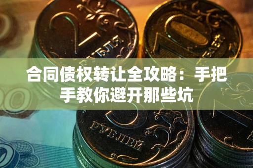 济南合同债权转让全攻略：手把手教你避开那些坑