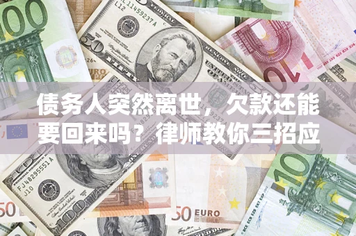 济南债务人突然离世，欠款还能要回来吗？律师教你三招应对
