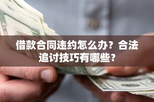 济南借款合同违约怎么办？合法追讨技巧有哪些？