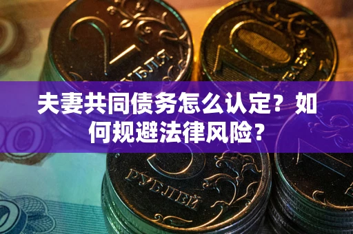 济南夫妻共同债务怎么认定？如何规避法律风险？