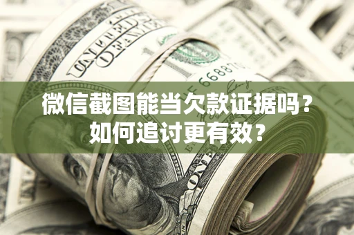 济南微信截图能当欠款证据吗？如何追讨更有效？