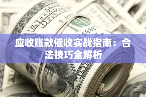 济南应收账款催收实战指南：合法技巧全解析